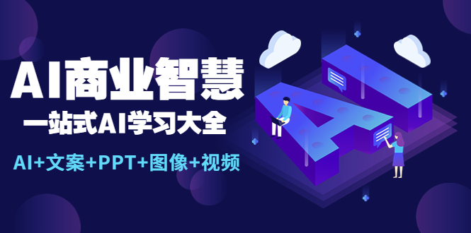 （5680期）AI商业智慧：一站式AI学习大全【AI+文案+PPT+图像+视频】 - 白戈学堂-<a href=