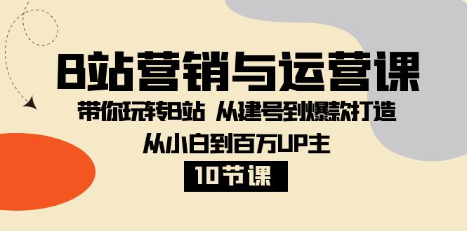 B站营销与运营课：带你玩转B站 从建号到爆款打造 从小白到百万UP主（10节课） - 白戈学堂-<a href=