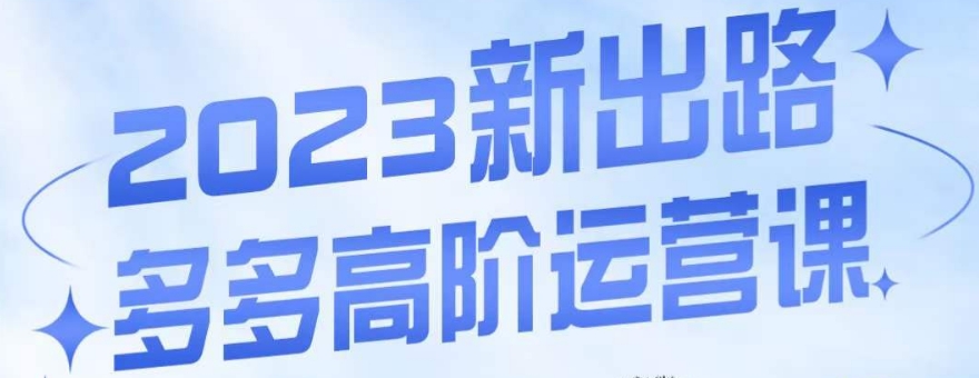 大炮·多多高阶运营课，3大玩法助力打造爆款，实操玩法直接亮出干货 - 白戈学堂-<a href=