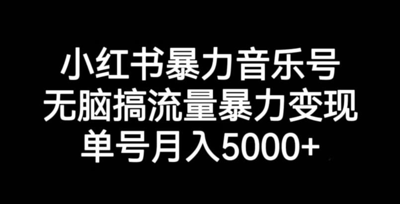 小红书暴力音乐号，无脑搞流量暴力变现，单号月入5000+ - 白戈学堂-<a href=