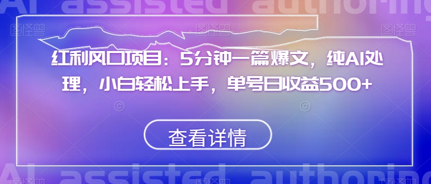 红利风口项目：5分钟一篇爆文，纯AI处理，小白轻松上手，单号日收益500+【揭秘】 - 白戈学堂-<a href=