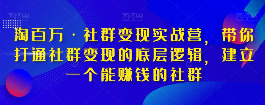 淘百万·社群变现实战营，带你打通社群变现的底层逻辑，建立一个能赚钱的社群 - 白戈学堂-<a href=