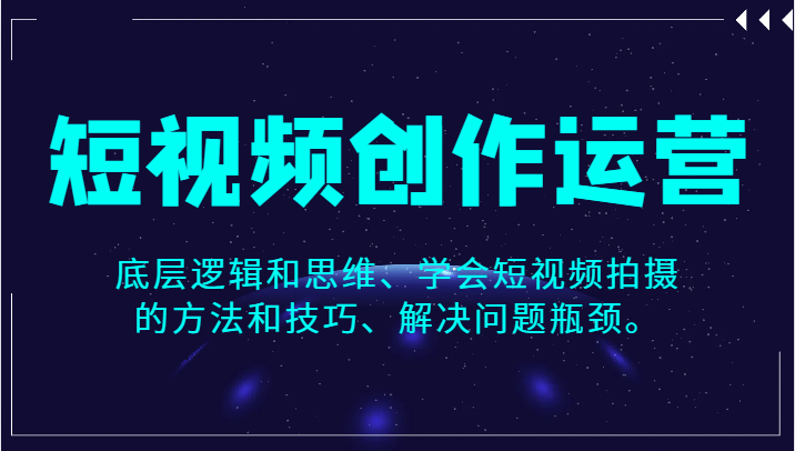 短视频创作运营，底层逻辑和思维、学会短视频拍摄的方法和技巧、解决问题瓶颈。 - 白戈学堂-<a href=