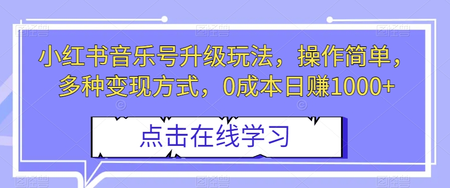 小红书音乐号升级玩法，操作简单，多种变现方式，0成本日赚1000+【揭秘】 - 白戈学堂-<a href=