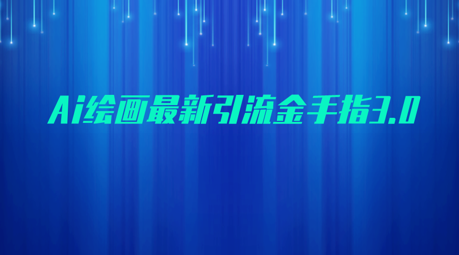 AI绘画最新引流金手指3.0，可靠的流量变现方式，小白日入200+ - 白戈学堂-<a href=