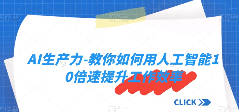 AI生产力-教你如何用人工智能10倍速提升工作效率 - 白戈学堂-<a href=