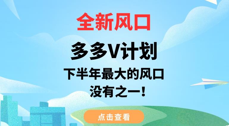 全新风口，多多V计划，下半年最大的风口项目，没有之一【揭秘】 - 白戈学堂-<a href=