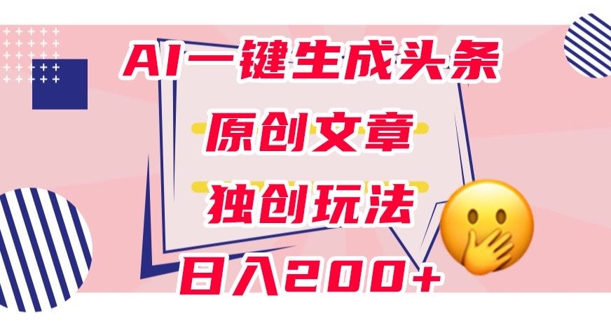 利用AI一键生成头条原创文章，0粉丝即可变现，稳定日入200+【揭秘】 - 白戈学堂-<a href=