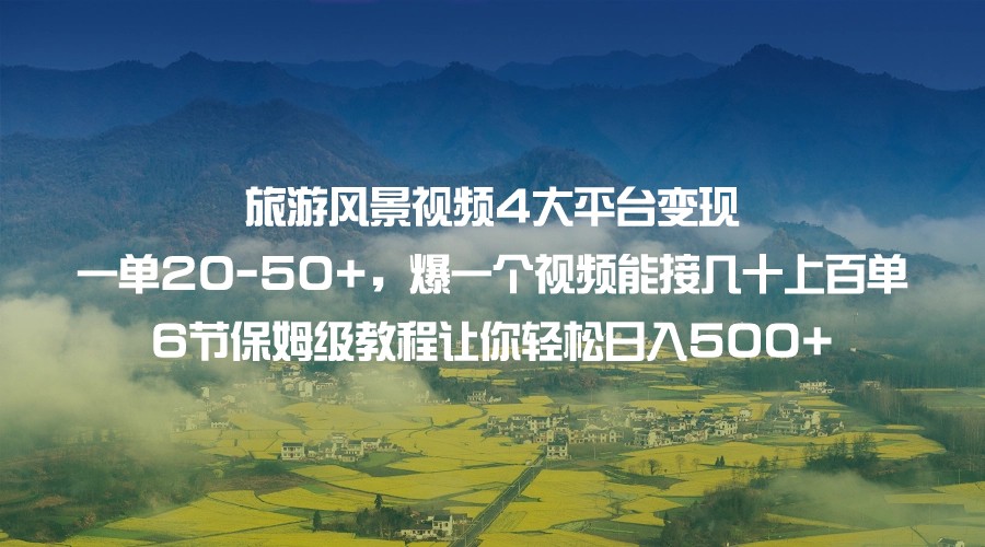 旅游风景视频4大平台变现 一单20-50+，爆一个视频能接几十上百单 6节保姆级… - 白戈学堂-<a href=