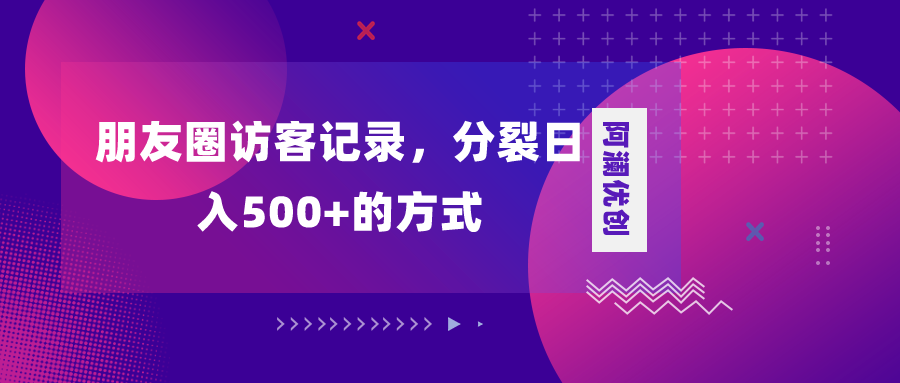 （8301期）朋友圈访客记录，分裂日入500+，变现加分裂 - 白戈学堂-<a href=