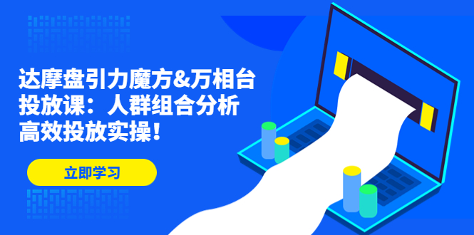 （4709期）达摩盘引力魔方&万相台投放课：人群组合分析，高效投放实操！ - 白戈学堂-<a href=