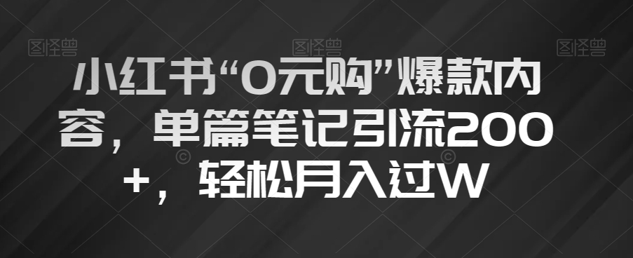 小红书“0元购”爆款内容，单篇笔记引流200+，轻松月入过W【揭秘】 - 白戈学堂-<a href=