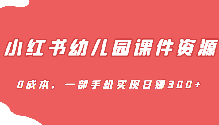 [小红书]蓝海赛道，小红书幼儿园课件资源，0成本，一部手机实现日赚300+ - 白戈学堂-<a href=