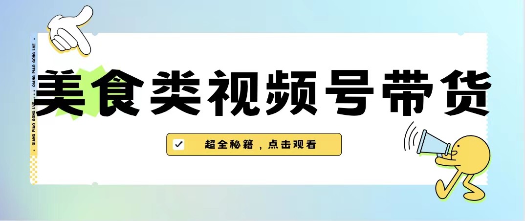 美食类视频号带货，规模完全披靡抖音的蓝海项目【内含去重方法】 - 白戈学堂-<a href=