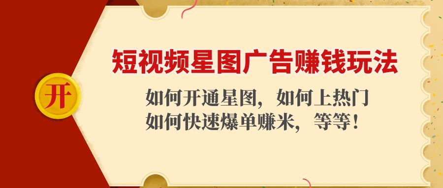 （4300期）短视频星图广告赚钱玩法：如何开通，如何上热门，如何快速爆单赚米！ - 白戈学堂-<a href=