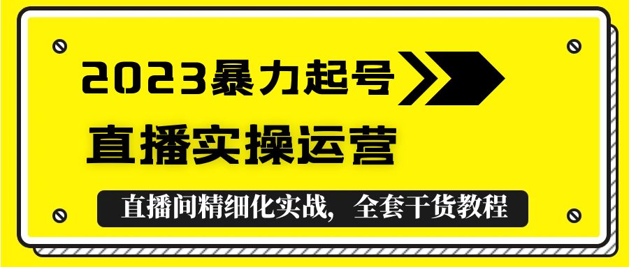 （5475期）2023暴力起号+直播实操运营，全套直播间精细化实战，全套干货教程！ - 白戈学堂-<a href=