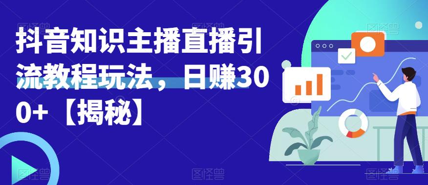 宝哥抖音知识主播直播引流教程玩法，日赚300+【揭秘】 - 白戈学堂-<a href=