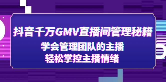 （4748期）抖音千万GMV直播间管理秘籍：学会管理团队的主播，轻松掌控主播情绪 - 白戈学堂-<a href=