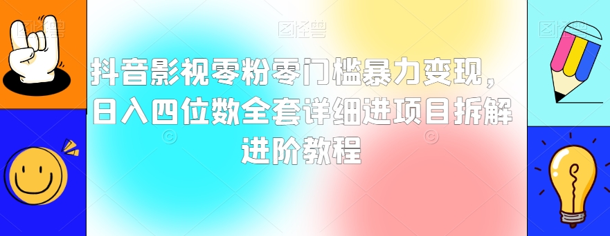 抖音影视零粉零门槛暴力变现，日入四位数全套详细进项目拆解进阶教程【揭秘】 - 白戈学堂-<a href=