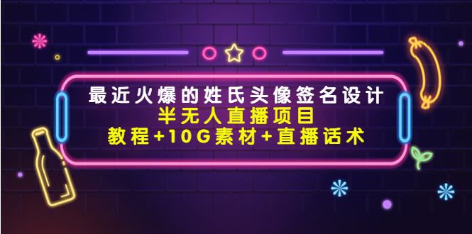 （4168期）最近火爆的姓氏头像签名设计半无人直播项目（教程+10G素材+直播话术） - 白戈学堂-<a href=