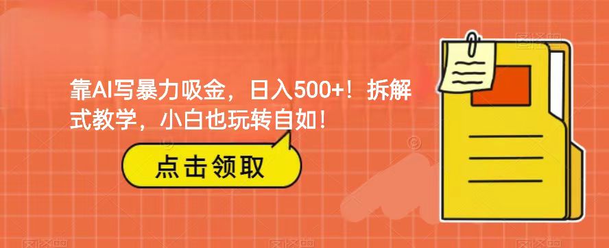 靠AI写暴力吸金！轻松日入500+！拆解式教学，小白也玩转自如！ - 白戈学堂-<a href=