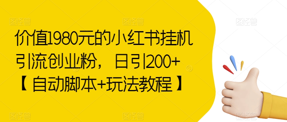 价值1980元的小红书挂机引流创业粉，日引200+【自动脚本+玩法教程】【揭秘】 - 白戈学堂-<a href=