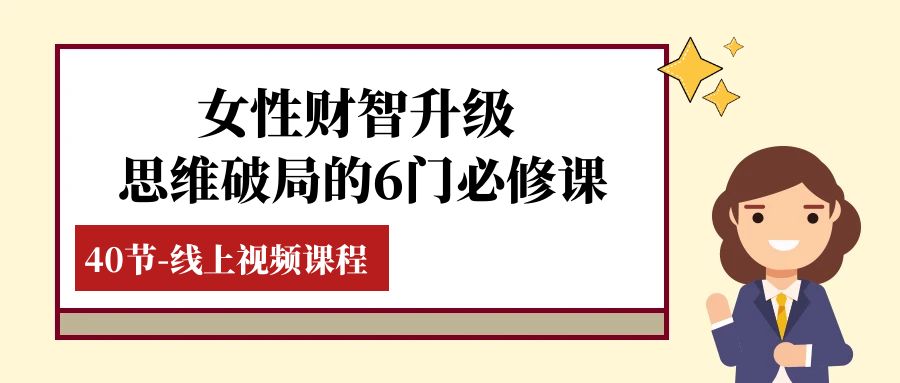 （7988期）女性·财智升级-思维破局的6门必修课，线上视频课程（40节课） - 白戈学堂-<a href=