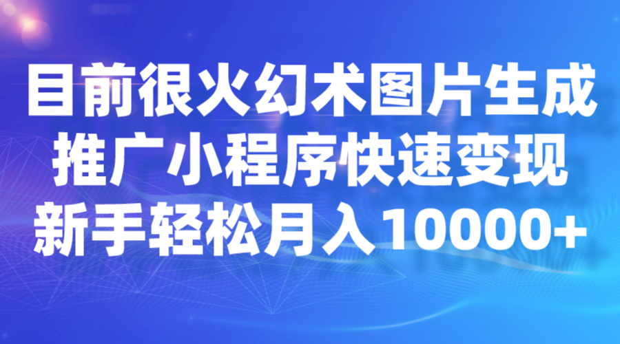 目前很火幻术图片生成，推广小程序快速变现，新手轻松月入10000+ - 白戈学堂-<a href=