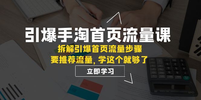 （7620期）引爆-手淘首页流量课：拆解引爆首页流量步骤，要推荐流量，学这个就够了 - 白戈学堂-<a href=