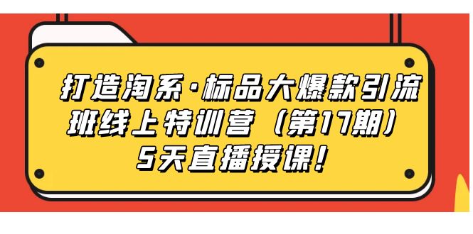 （7226期）打造淘系·标品大爆款引流班线上特训营（第17期）5天直播授课！ - 白戈学堂-<a href=