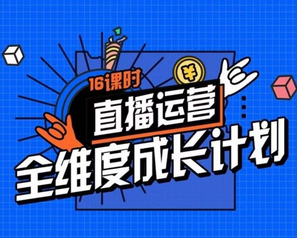 直播运营全维度成长计划，16课时精细化直播间运营策略拆解零基础运营成长 - 白戈学堂-<a href=