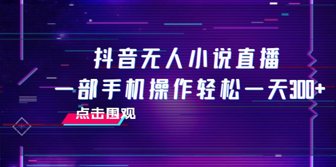 （7938期）抖音无人小说直播 一部手机操作轻松一天300+ - 白戈学堂-<a href=