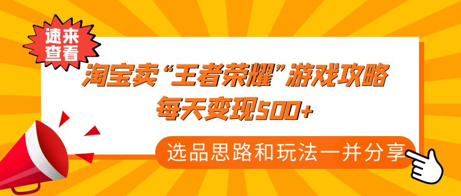 （4646期）某付款文章《淘宝卖“王者荣耀”游戏攻略，每天变现500+，选品思路+玩法》 - 白戈学堂-<a href=