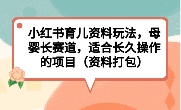 （6728期）小红书育儿资料玩法，母婴长赛道，适合长久操作的项目（资料打包） - 白戈学堂-<a href=