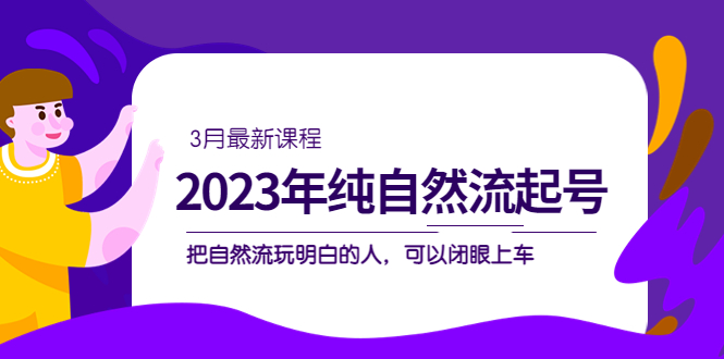 （5143期）2023年纯自然流·起号课程，把自然流·玩明白的人 可以闭眼上车（3月更新） - 白戈学堂-<a href=