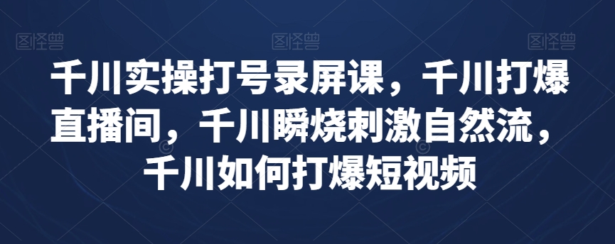 千川实操打号录屏课，千川打爆直播间，千川瞬烧刺激自然流，千川如何打爆短视频 - 白戈学堂-<a href=