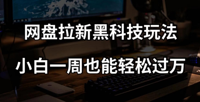 网盘拉新黑科技玩法，小白一周也能轻松过万【全套视频教程+黑科技】【揭秘】 - 白戈学堂-<a href=