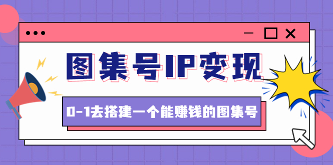 （4489期）图集号IP变现，0-1去搭建一个能赚钱的图集号（文档+资料+视频）无水印 - 白戈学堂-<a href=