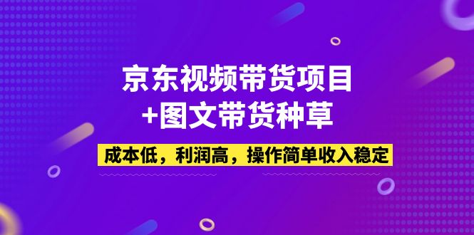 （5035期）京东视频带货项目+图文带货种草，成本低，利润高，操作简单收入稳定 - 白戈学堂-<a href=