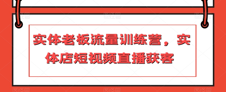 实体老板流量训练营，实体店短视频直播获客 - 白戈学堂-<a href=