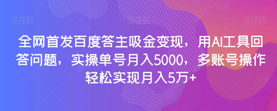 全网首发百度答主吸金变现，用AI工具回答问题，实操单号月入5000，多账号操作轻松实现月入5万+【揭秘】 - 白戈学堂-<a href=