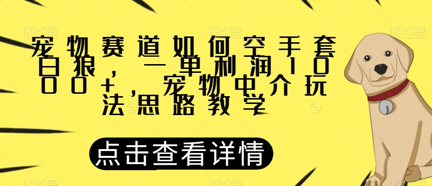 宠物赛道如何空手套白狼，一单利润1000+，宠物中介玩法思路教学【揭秘】 - 白戈学堂-<a href=