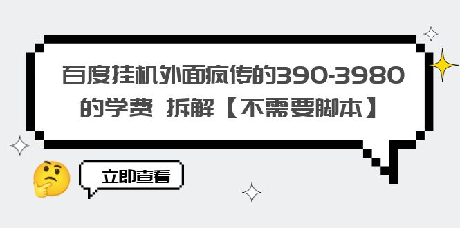 （6233期）百度挂机外面疯传的390-3980的学费 拆解【不需要脚本】 - 白戈学堂-<a href=