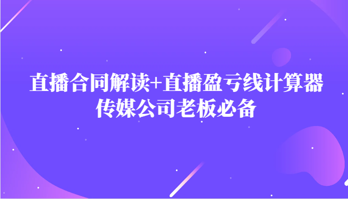 主播直播合同解读防踩坑+直播盈亏线计算器，传媒公司老板必备 - 白戈学堂-<a href=