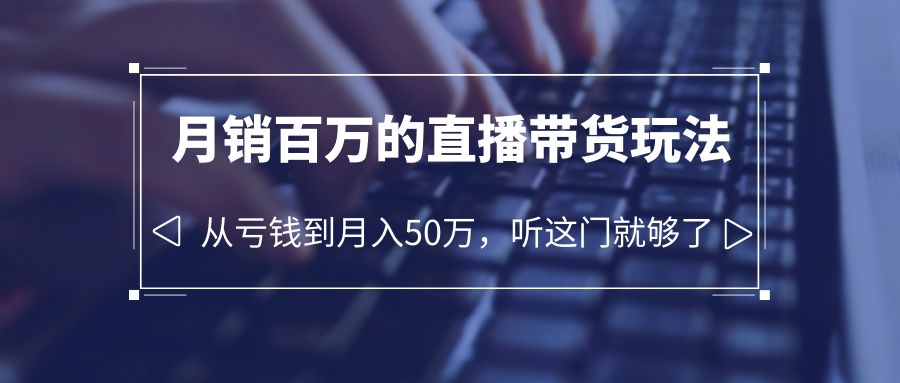 （6196期）老板必学：月销-百万的直播带货玩法，从亏钱到月入50万，听这门就够了 - 白戈学堂-<a href=