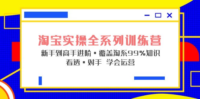 （5172期）淘宝实操全系列训练营 新手到高手进阶·覆盖·99%知识 看透·对手 学会运营 - 白戈学堂-<a href=