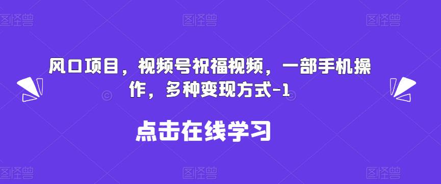 新风口项目，视频号祝福视频，一部手机操作，多种变现方式【揭秘】 - 白戈学堂-<a href=