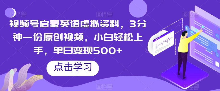 视频号启蒙英语虚拟资料，3分钟一份原创视频，小白轻松上手，单日变现500+【揭秘】 - 白戈学堂-<a href=