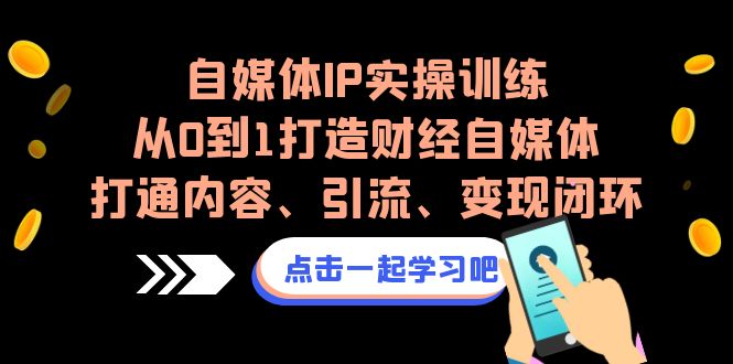 （6968期）自媒体IP实操训练，从0到1打造财经自媒体，打通内容、引流、变现闭环 - 白戈学堂-<a href=