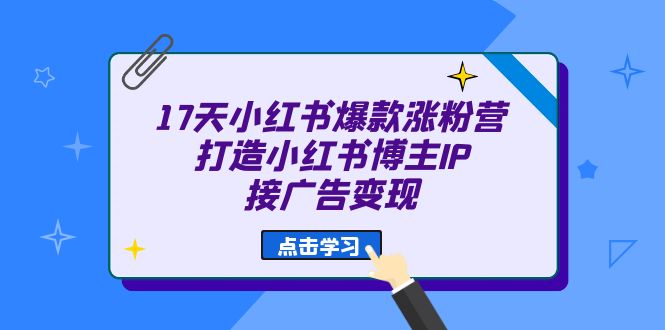 17天 小红书爆款 涨粉营（广告变现方向）打造小红书博主IP、接广告变现 - 白戈学堂-<a href=